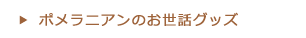 ポメラニアンのお世話グッズ